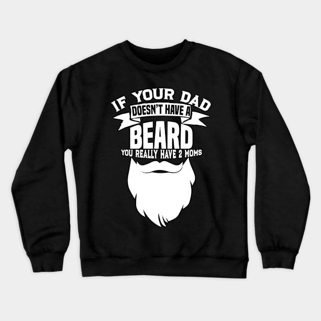 If Your Dad Doesn't Have A Beard - Funny Mom Shirt Crewneck Sweatshirt by biNutz